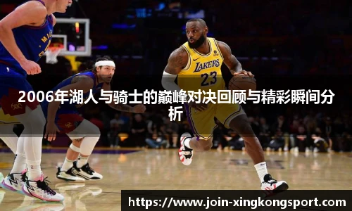 2006年湖人与骑士的巅峰对决回顾与精彩瞬间分析