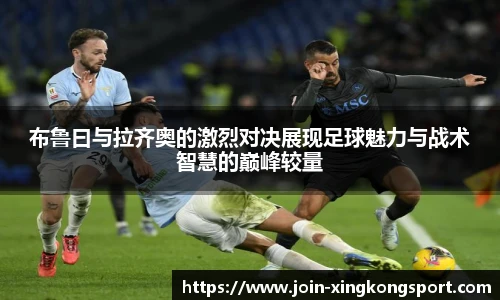 布鲁曰与拉齐奥的激烈对决展现足球魅力与战术智慧的巅峰较量