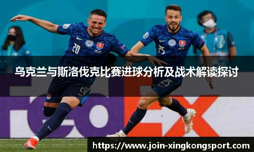 乌克兰与斯洛伐克比赛进球分析及战术解读探讨