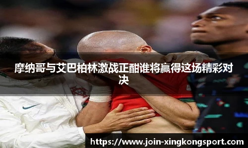 摩纳哥与艾巴柏林激战正酣谁将赢得这场精彩对决