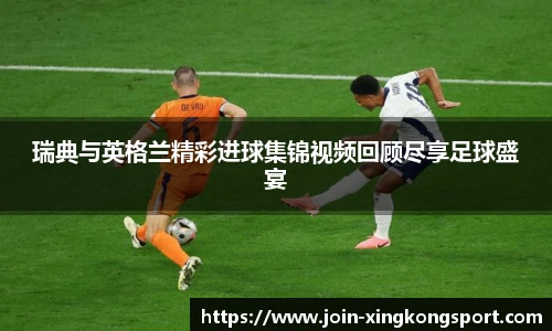 瑞典与英格兰精彩进球集锦视频回顾尽享足球盛宴