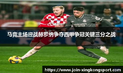马竞主场迎战赫罗纳争夺西甲争冠关键三分之战